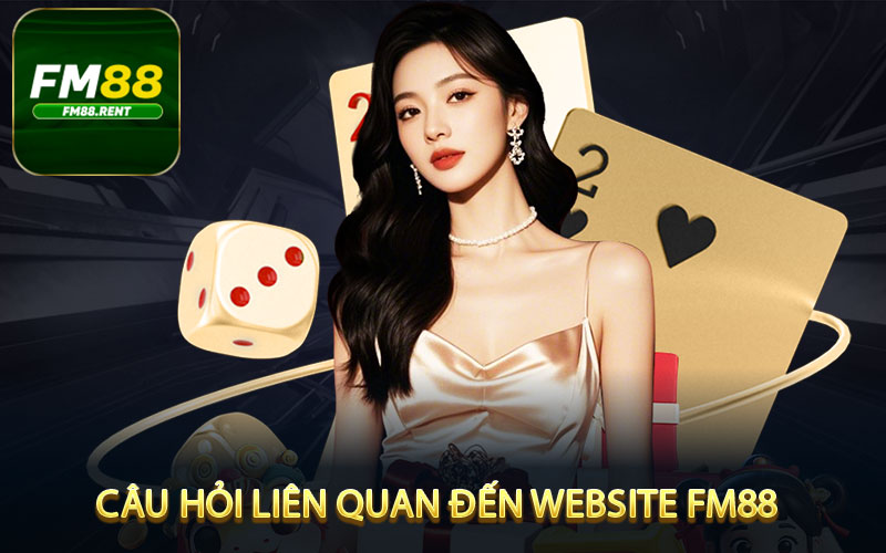 Tổng hợp những câu hỏi liên quan đến website FM88